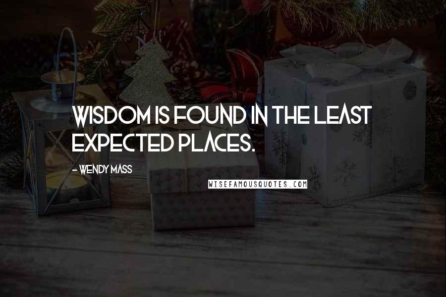 Wendy Mass Quotes: Wisdom is found in the least expected places.