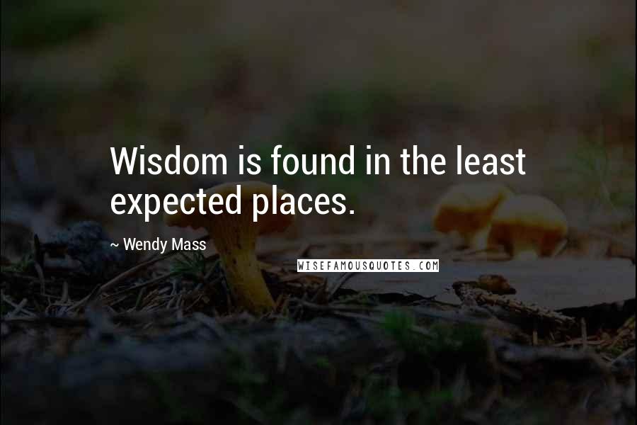 Wendy Mass Quotes: Wisdom is found in the least expected places.