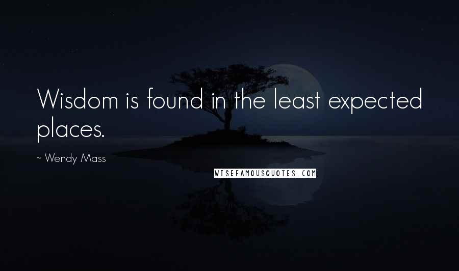 Wendy Mass Quotes: Wisdom is found in the least expected places.