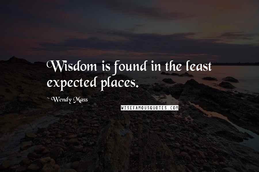 Wendy Mass Quotes: Wisdom is found in the least expected places.