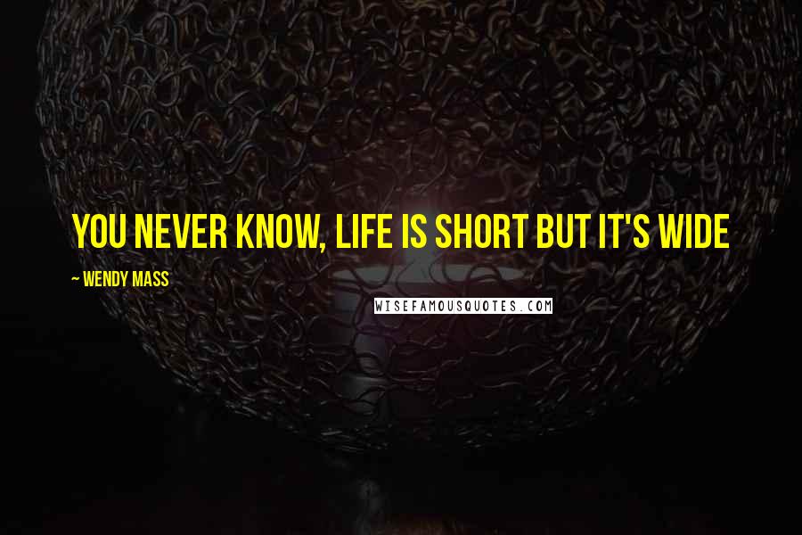 Wendy Mass Quotes: You never know, life is short but it's wide