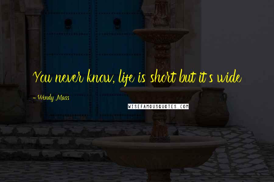 Wendy Mass Quotes: You never know, life is short but it's wide