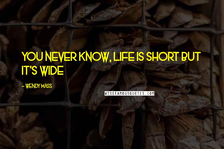 Wendy Mass Quotes: You never know, life is short but it's wide