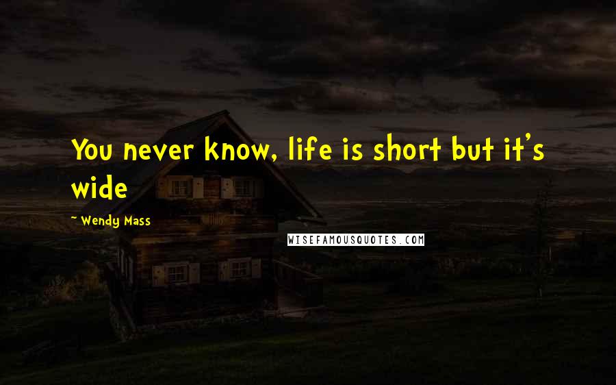 Wendy Mass Quotes: You never know, life is short but it's wide