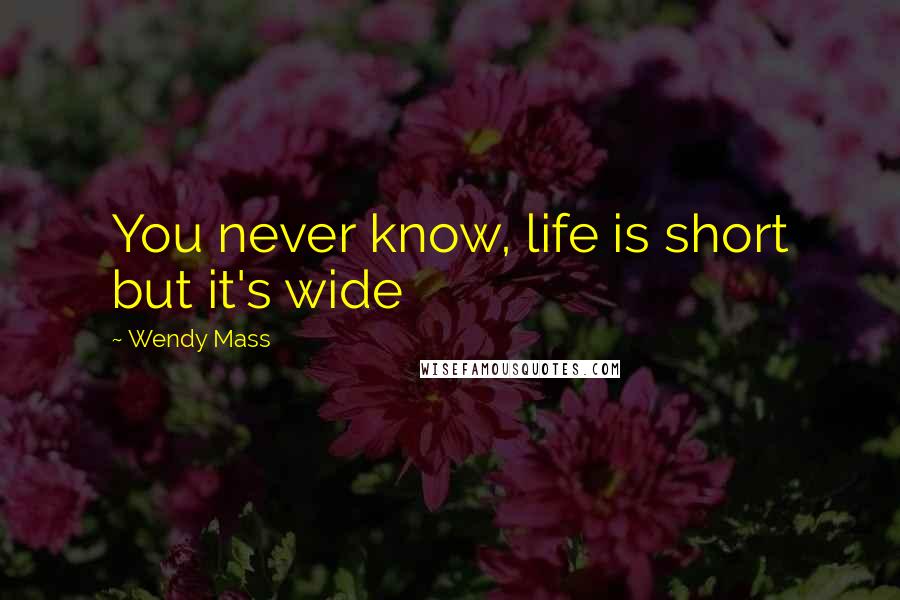 Wendy Mass Quotes: You never know, life is short but it's wide