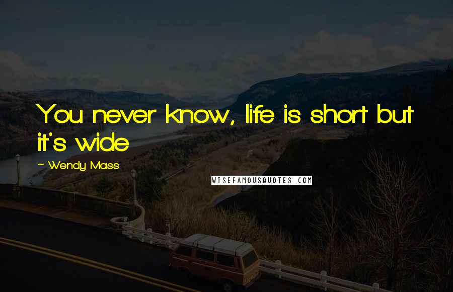 Wendy Mass Quotes: You never know, life is short but it's wide