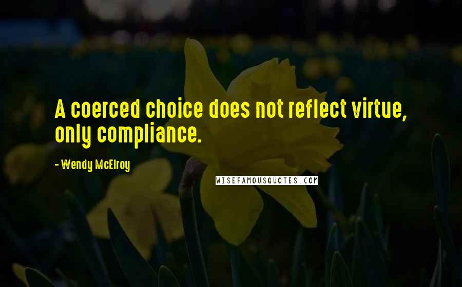 Wendy McElroy Quotes: A coerced choice does not reflect virtue, only compliance.