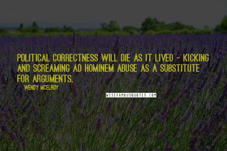 Wendy McElroy Quotes: Political correctness will die as it lived - kicking and screaming ad hominem abuse as a substitute for arguments.