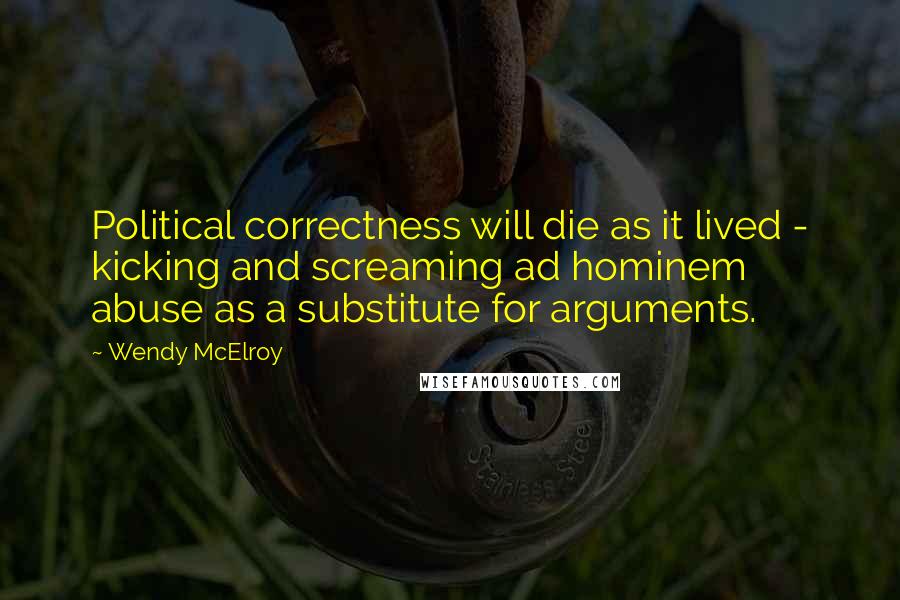 Wendy McElroy Quotes: Political correctness will die as it lived - kicking and screaming ad hominem abuse as a substitute for arguments.