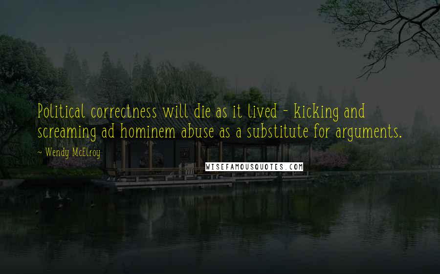 Wendy McElroy Quotes: Political correctness will die as it lived - kicking and screaming ad hominem abuse as a substitute for arguments.