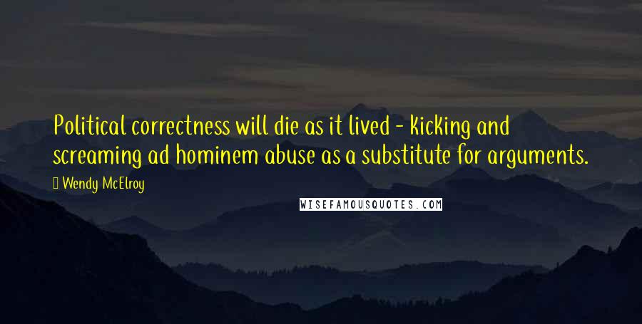 Wendy McElroy Quotes: Political correctness will die as it lived - kicking and screaming ad hominem abuse as a substitute for arguments.