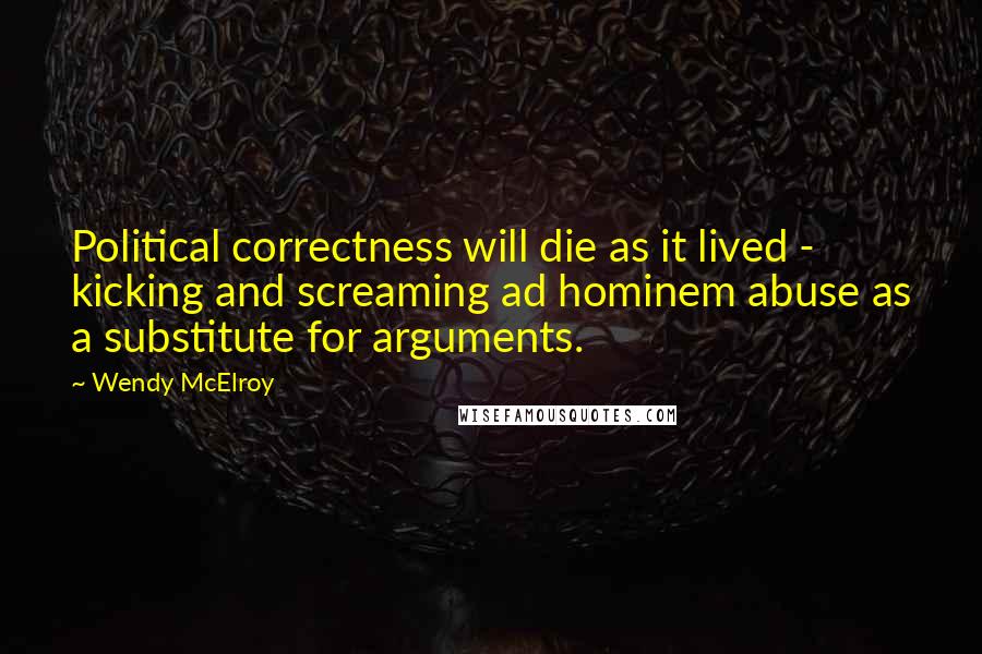 Wendy McElroy Quotes: Political correctness will die as it lived - kicking and screaming ad hominem abuse as a substitute for arguments.