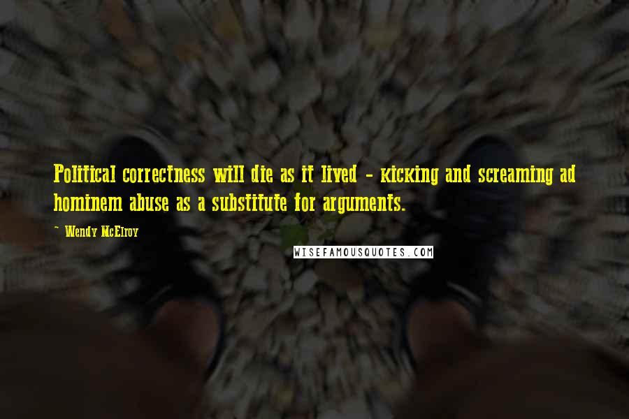 Wendy McElroy Quotes: Political correctness will die as it lived - kicking and screaming ad hominem abuse as a substitute for arguments.