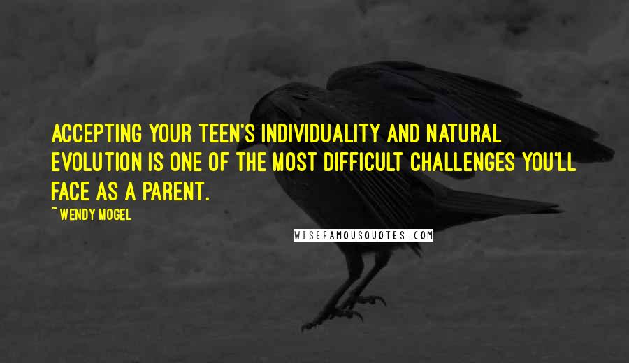 Wendy Mogel Quotes: Accepting your teen's individuality and natural evolution is one of the most difficult challenges you'll face as a parent.