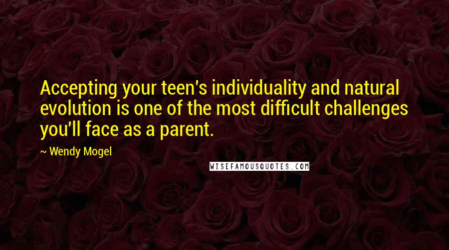 Wendy Mogel Quotes: Accepting your teen's individuality and natural evolution is one of the most difficult challenges you'll face as a parent.