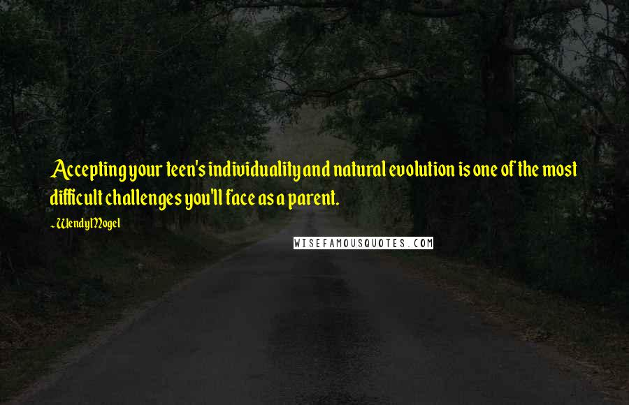 Wendy Mogel Quotes: Accepting your teen's individuality and natural evolution is one of the most difficult challenges you'll face as a parent.