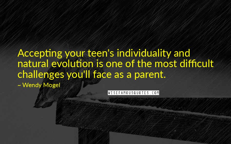 Wendy Mogel Quotes: Accepting your teen's individuality and natural evolution is one of the most difficult challenges you'll face as a parent.