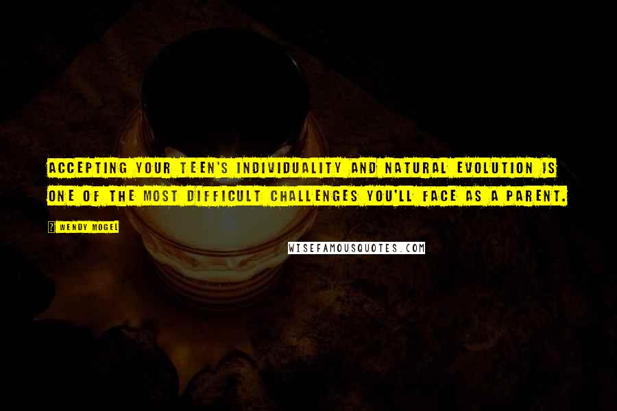 Wendy Mogel Quotes: Accepting your teen's individuality and natural evolution is one of the most difficult challenges you'll face as a parent.