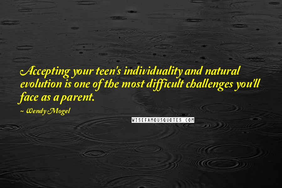 Wendy Mogel Quotes: Accepting your teen's individuality and natural evolution is one of the most difficult challenges you'll face as a parent.
