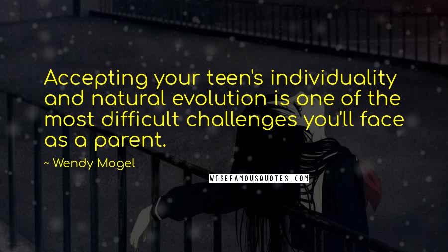 Wendy Mogel Quotes: Accepting your teen's individuality and natural evolution is one of the most difficult challenges you'll face as a parent.