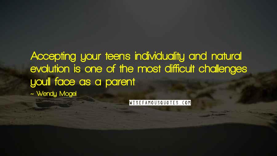 Wendy Mogel Quotes: Accepting your teen's individuality and natural evolution is one of the most difficult challenges you'll face as a parent.
