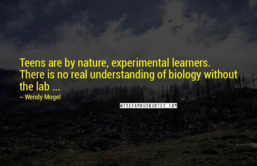 Wendy Mogel Quotes: Teens are by nature, experimental learners. There is no real understanding of biology without the lab ...