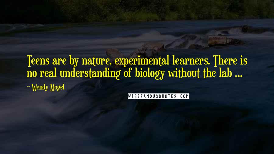 Wendy Mogel Quotes: Teens are by nature, experimental learners. There is no real understanding of biology without the lab ...