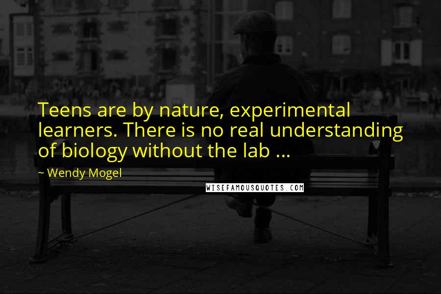 Wendy Mogel Quotes: Teens are by nature, experimental learners. There is no real understanding of biology without the lab ...