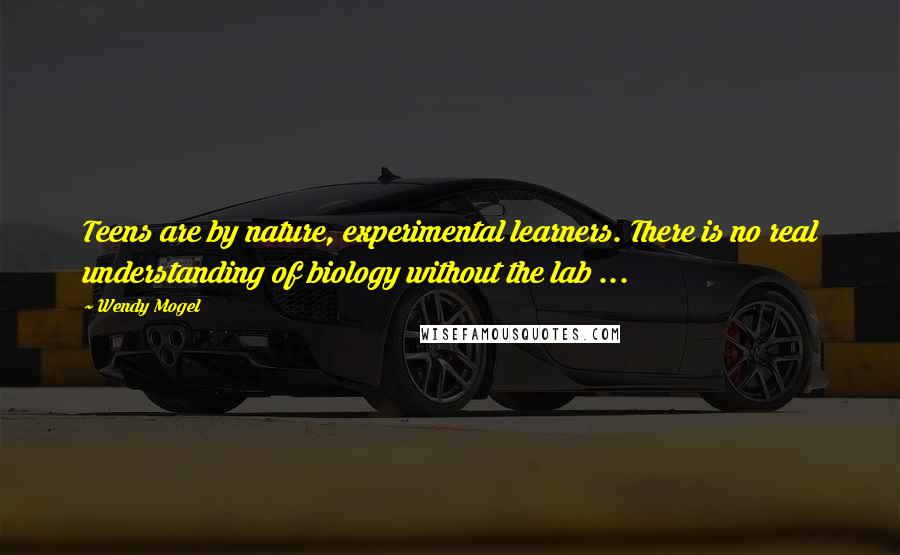 Wendy Mogel Quotes: Teens are by nature, experimental learners. There is no real understanding of biology without the lab ...