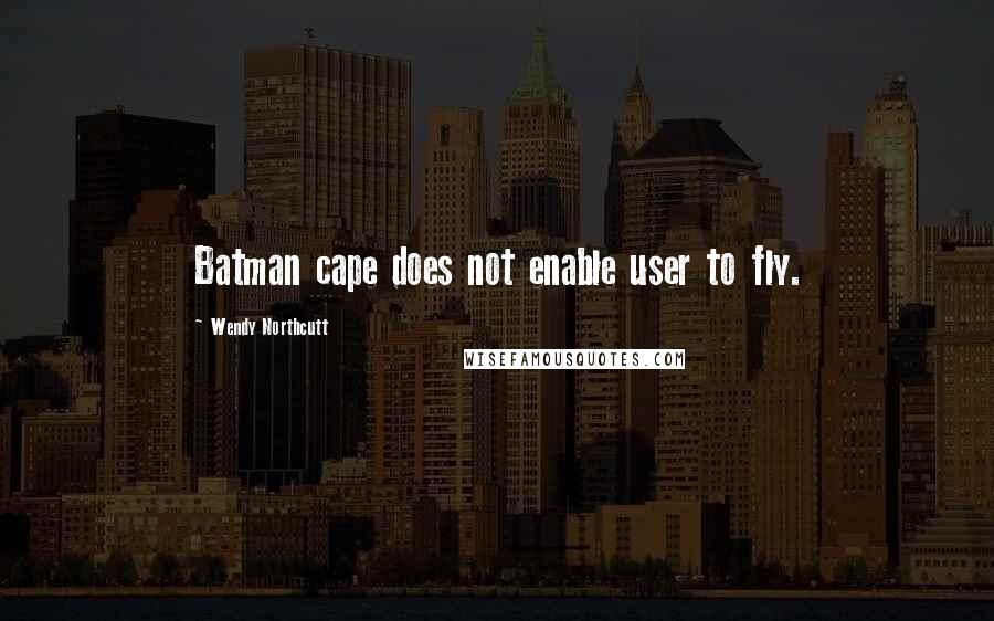 Wendy Northcutt Quotes: Batman cape does not enable user to fly.