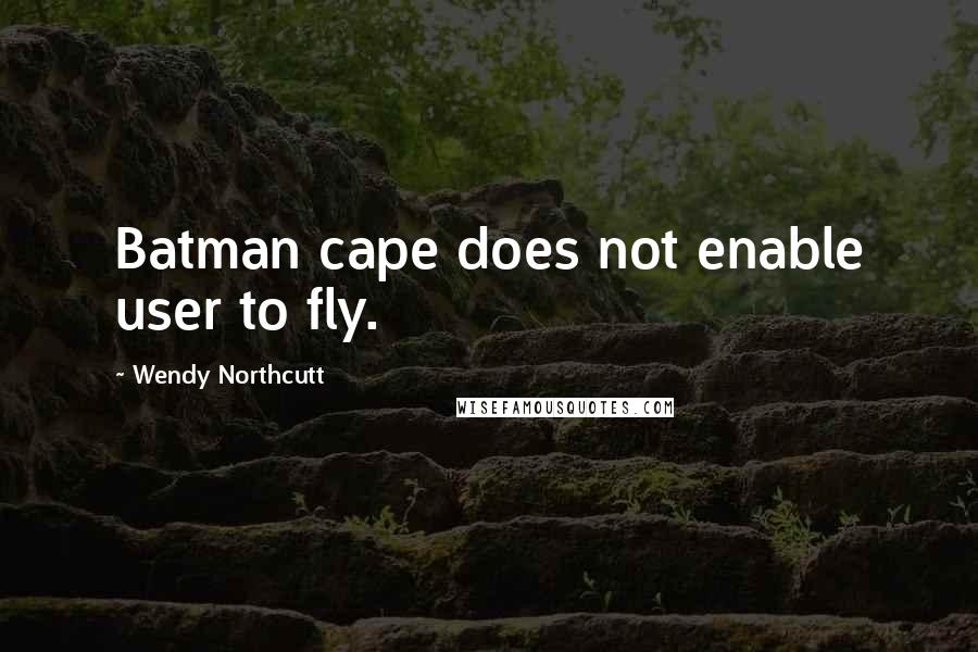 Wendy Northcutt Quotes: Batman cape does not enable user to fly.