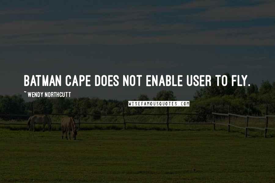 Wendy Northcutt Quotes: Batman cape does not enable user to fly.