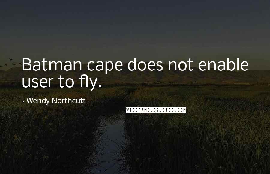 Wendy Northcutt Quotes: Batman cape does not enable user to fly.