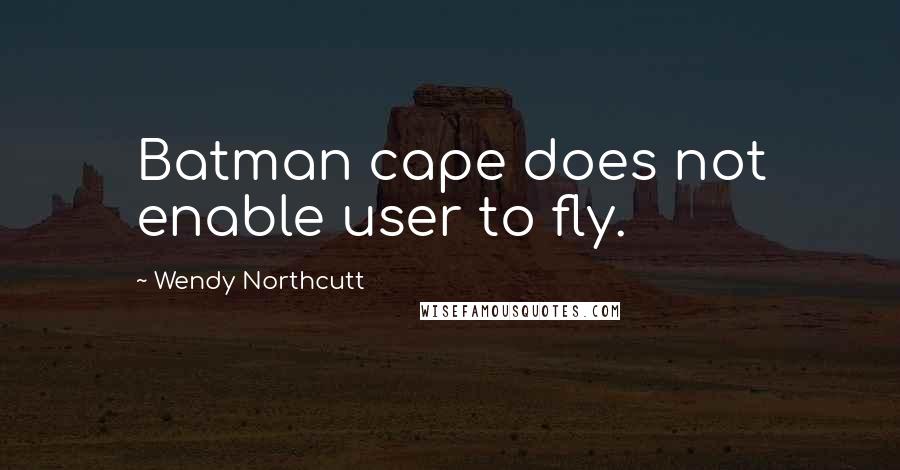 Wendy Northcutt Quotes: Batman cape does not enable user to fly.