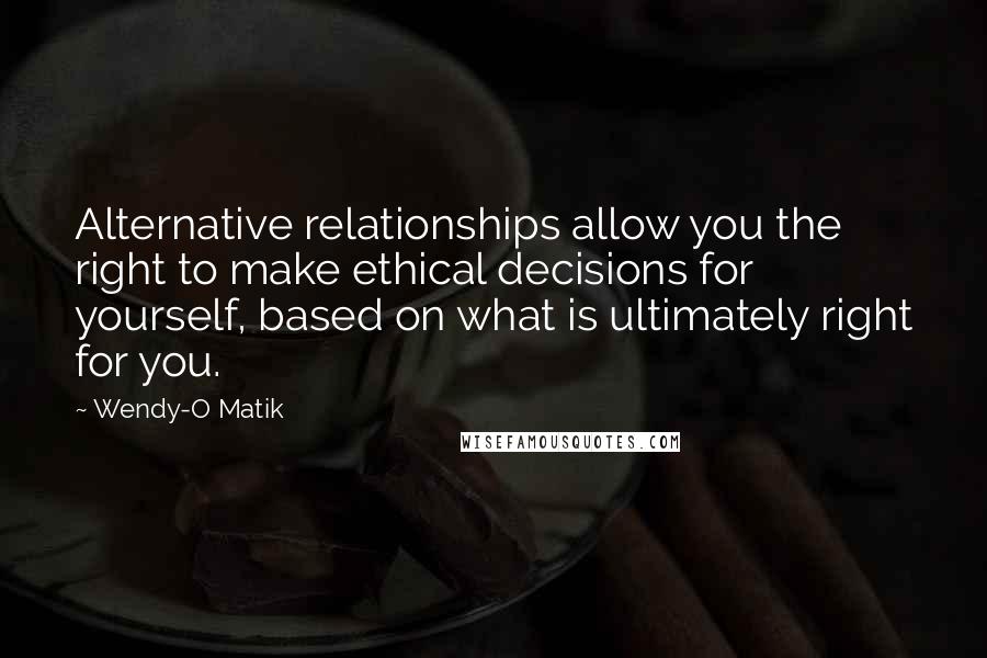 Wendy-O Matik Quotes: Alternative relationships allow you the right to make ethical decisions for yourself, based on what is ultimately right for you.