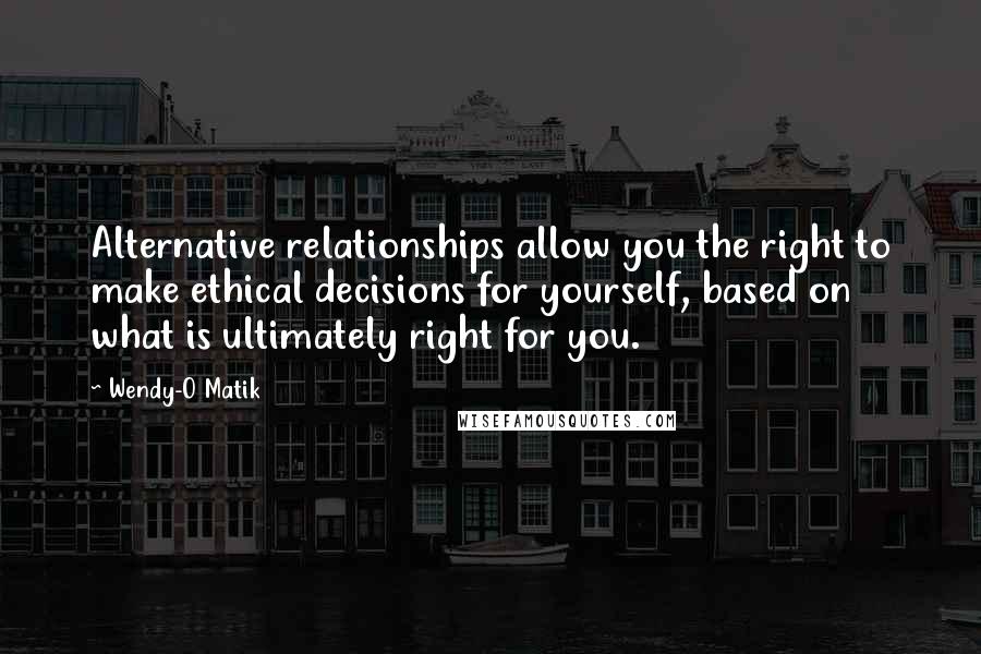 Wendy-O Matik Quotes: Alternative relationships allow you the right to make ethical decisions for yourself, based on what is ultimately right for you.