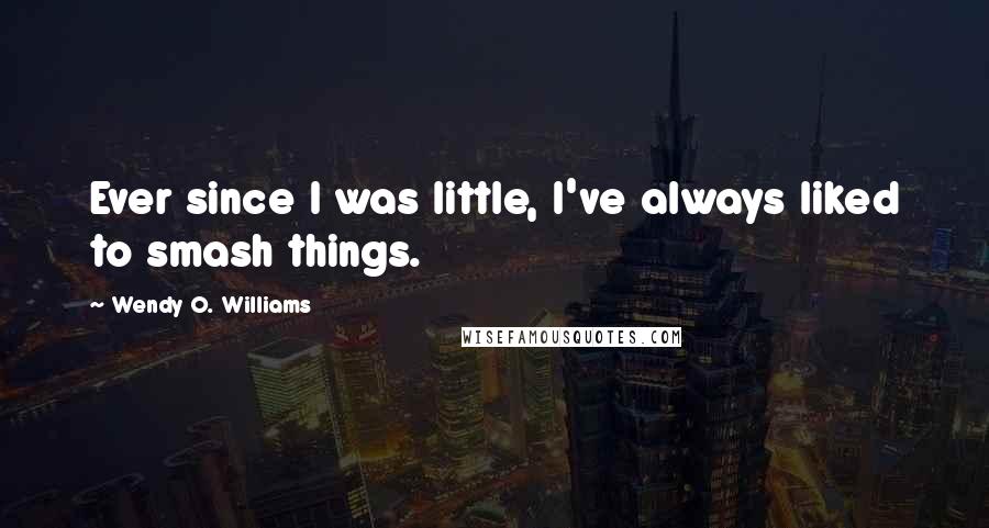 Wendy O. Williams Quotes: Ever since I was little, I've always liked to smash things.