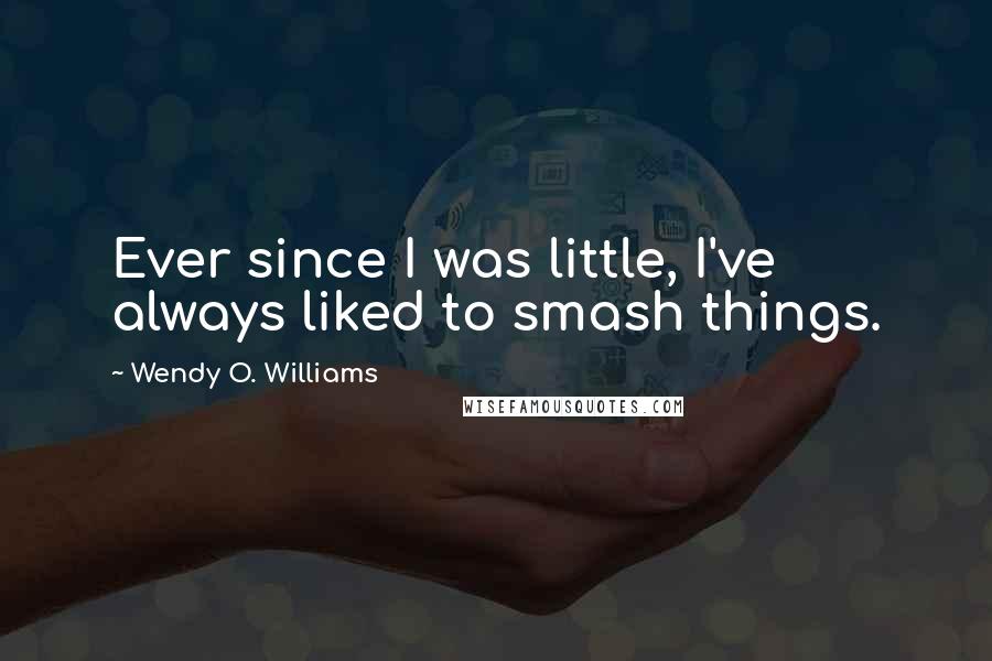 Wendy O. Williams Quotes: Ever since I was little, I've always liked to smash things.