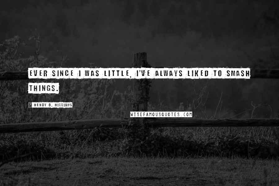 Wendy O. Williams Quotes: Ever since I was little, I've always liked to smash things.