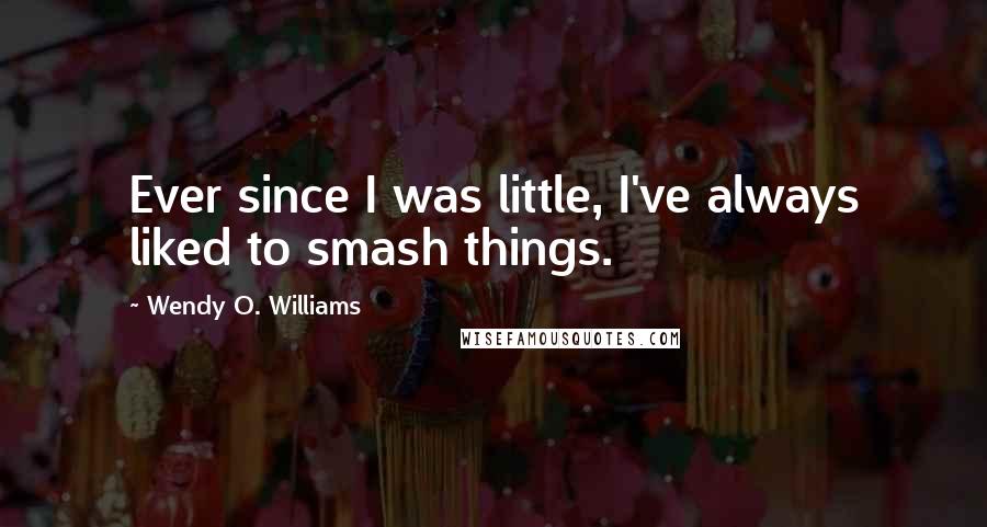 Wendy O. Williams Quotes: Ever since I was little, I've always liked to smash things.