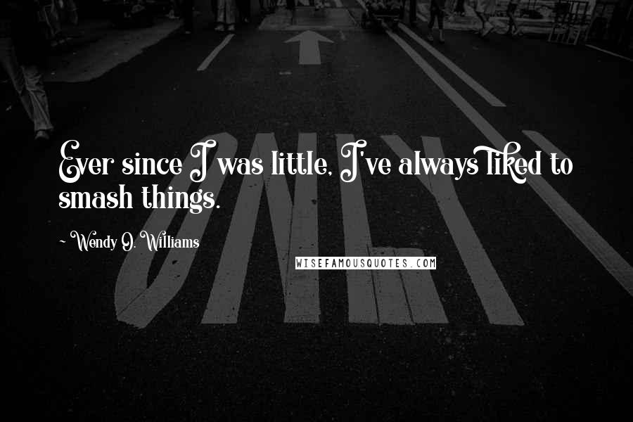 Wendy O. Williams Quotes: Ever since I was little, I've always liked to smash things.