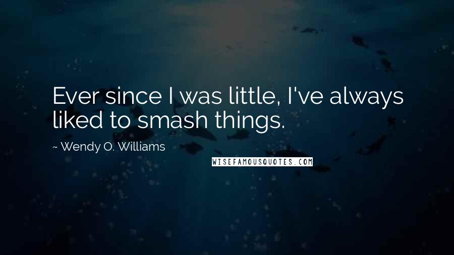 Wendy O. Williams Quotes: Ever since I was little, I've always liked to smash things.