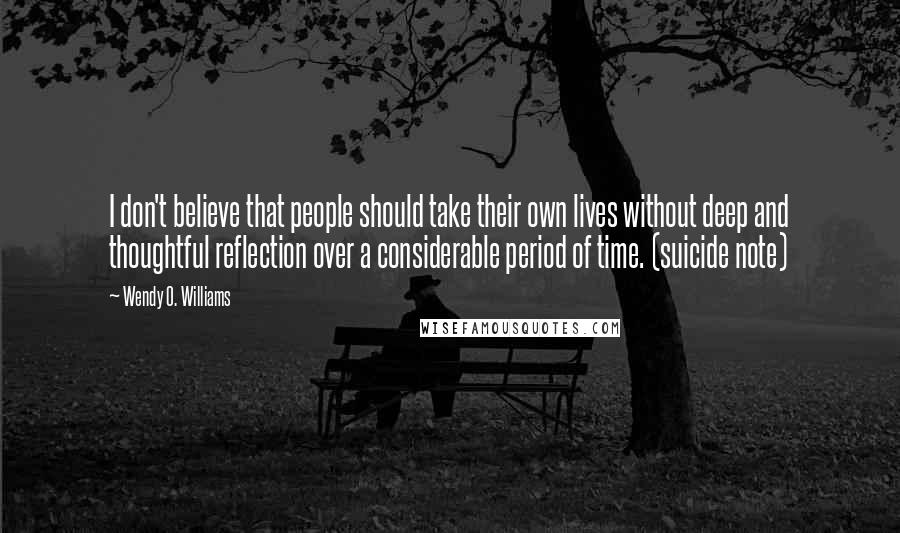 Wendy O. Williams Quotes: I don't believe that people should take their own lives without deep and thoughtful reflection over a considerable period of time. (suicide note)