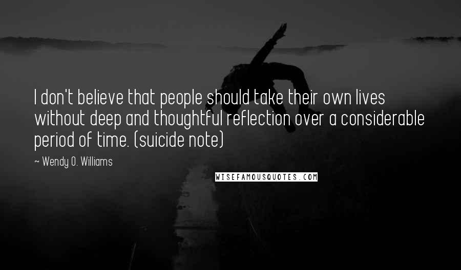 Wendy O. Williams Quotes: I don't believe that people should take their own lives without deep and thoughtful reflection over a considerable period of time. (suicide note)