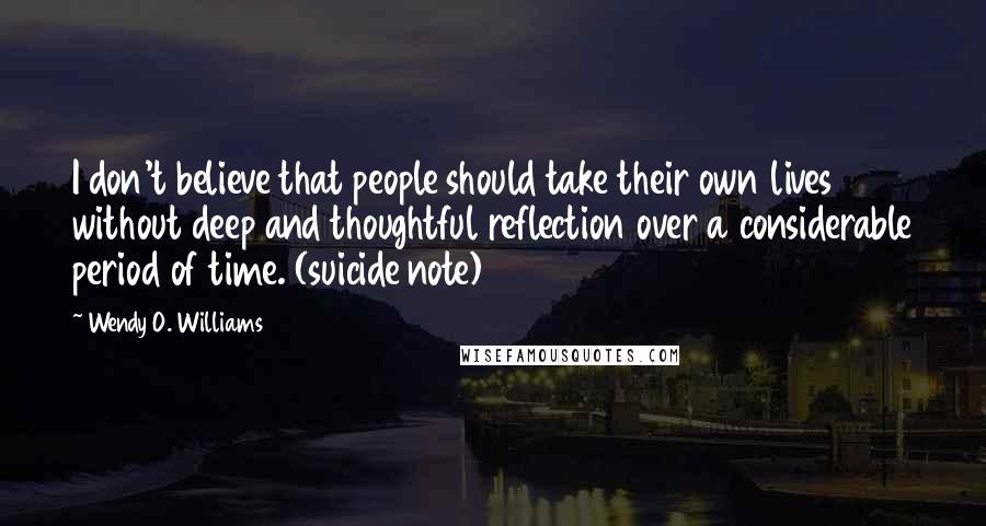 Wendy O. Williams Quotes: I don't believe that people should take their own lives without deep and thoughtful reflection over a considerable period of time. (suicide note)