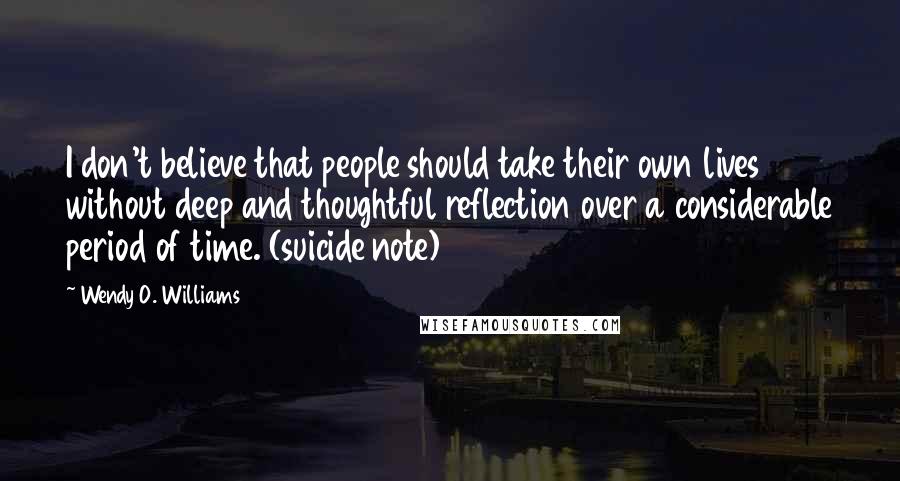 Wendy O. Williams Quotes: I don't believe that people should take their own lives without deep and thoughtful reflection over a considerable period of time. (suicide note)