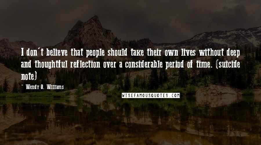 Wendy O. Williams Quotes: I don't believe that people should take their own lives without deep and thoughtful reflection over a considerable period of time. (suicide note)