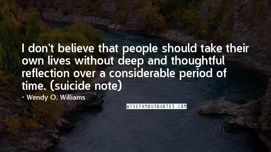 Wendy O. Williams Quotes: I don't believe that people should take their own lives without deep and thoughtful reflection over a considerable period of time. (suicide note)