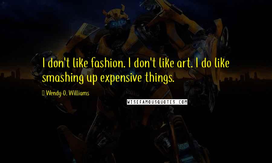 Wendy O. Williams Quotes: I don't like fashion. I don't like art. I do like smashing up expensive things.