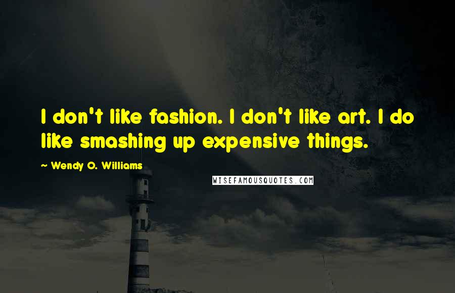 Wendy O. Williams Quotes: I don't like fashion. I don't like art. I do like smashing up expensive things.